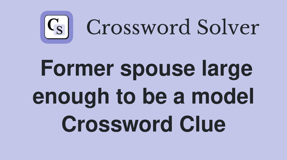 Former spouse large enough to be a model crossword clue answers